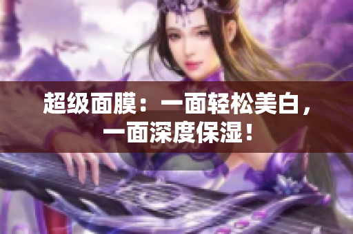 超级面膜：一面轻松美白，一面深度保湿！