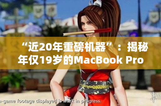 “近20年重磅机器”：揭秘年仅19岁的MacBook Pro！