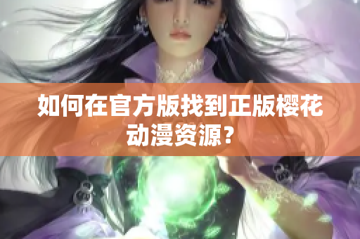 如何在官方版找到正版樱花动漫资源？