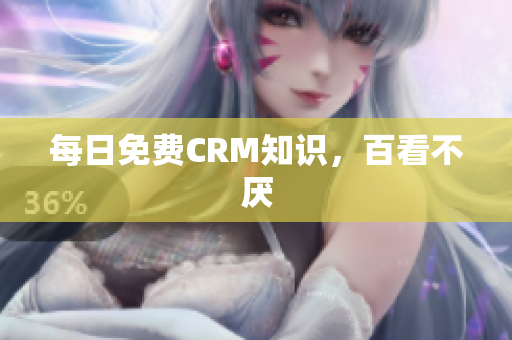 每日免费CRM知识，百看不厌