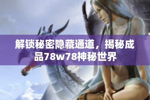 解锁秘密隐藏通道，揭秘成品78w78神秘世界