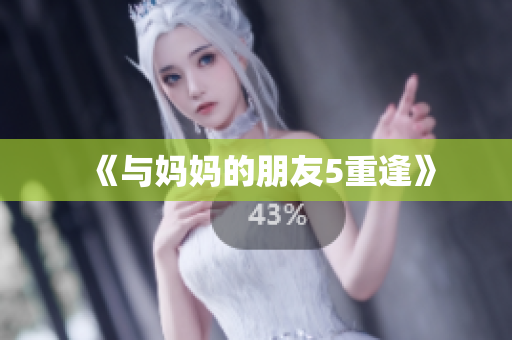 《与妈妈的朋友5重逢》