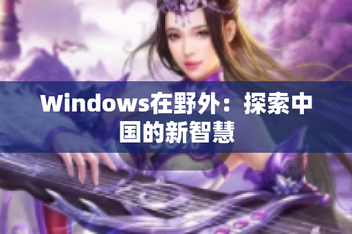 Windows在野外：探索中国的新智慧