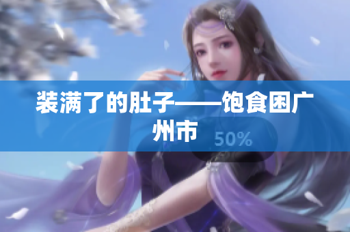 装满了的肚子——饱食困广州市