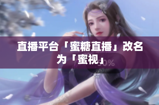 直播平台「蜜糖直播」改名为「蜜视」