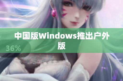 中国版Windows推出户外版