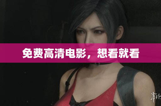 免费高清电影，想看就看