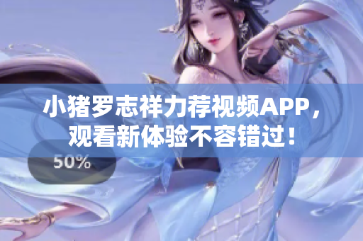 小猪罗志祥力荐视频APP，观看新体验不容错过！