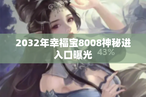 2032年幸福宝8008神秘进入口曝光
