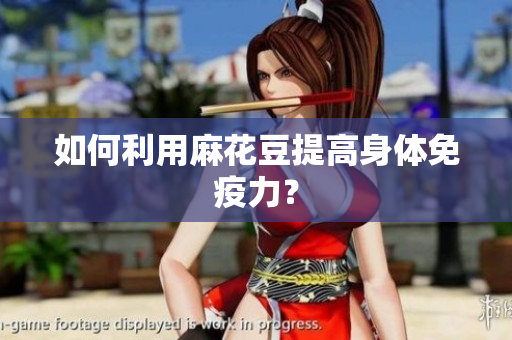 如何利用麻花豆提高身体免疫力？