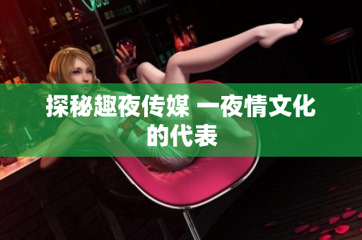 探秘趣夜传媒 一夜情文化的代表