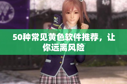 50种常见黄色软件推荐，让你远离风险