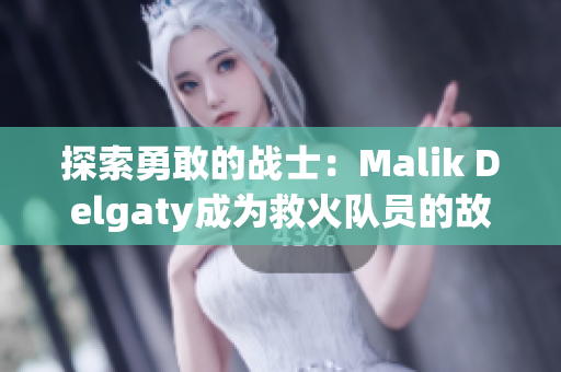 探索勇敢的战士：Malik Delgaty成为救火队员的故事
