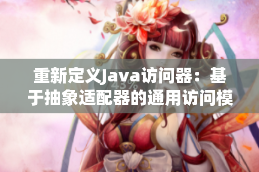 重新定义Java访问器：基于抽象适配器的通用访问模式