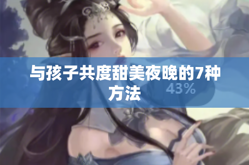 与孩子共度甜美夜晚的7种方法