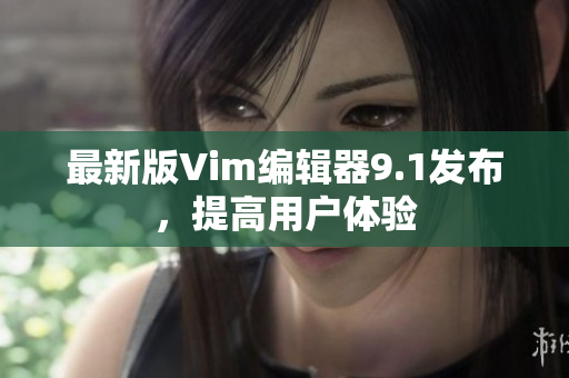 最新版Vim编辑器9.1发布，提高用户体验