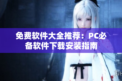 免费软件大全推荐：PC必备软件下载安装指南