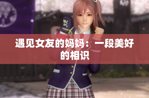 遇见女友的妈妈：一段美好的相识