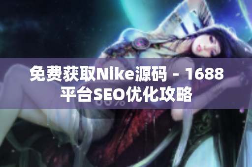 免费获取Nike源码 - 1688平台SEO优化攻略