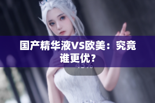 国产精华液VS欧美：究竟谁更优？