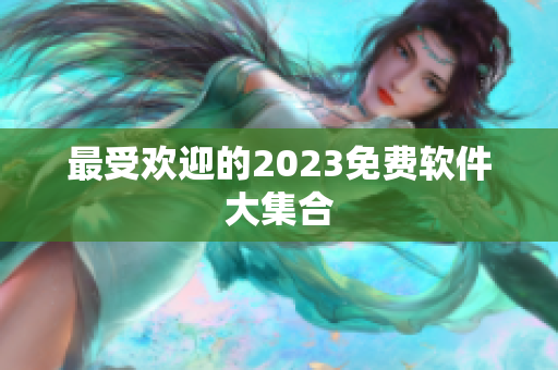 最受欢迎的2023免费软件大集合