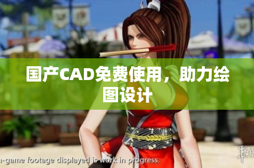国产CAD免费使用，助力绘图设计