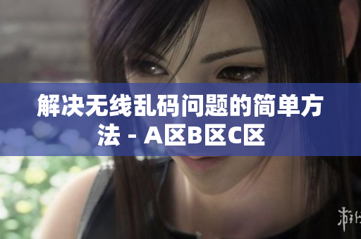 解决无线乱码问题的简单方法 - A区B区C区