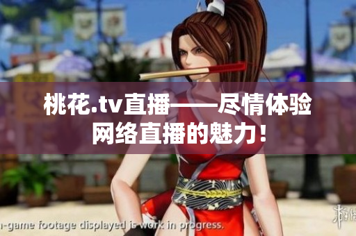 桃花.tv直播——尽情体验网络直播的魅力！