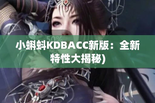 小蝌蚪KDBACC新版：全新特性大揭秘)