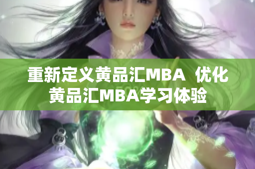 重新定义黄品汇MBA  优化黄品汇MBA学习体验