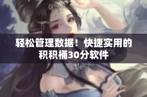 轻松管理数据！快捷实用的积积桶30分软件