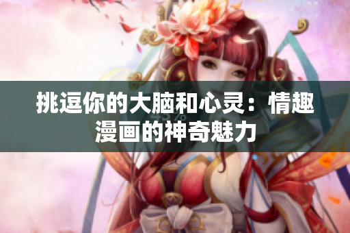 挑逗你的大脑和心灵：情趣漫画的神奇魅力