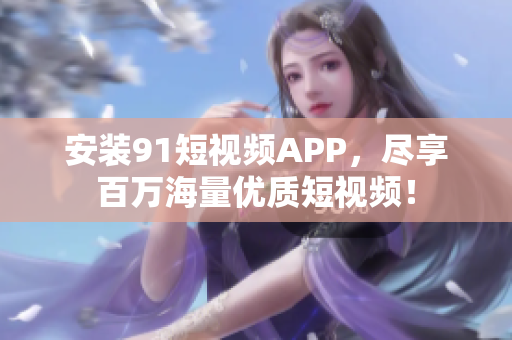 安装9 1短视频APP，尽享百万海量优质短视频！