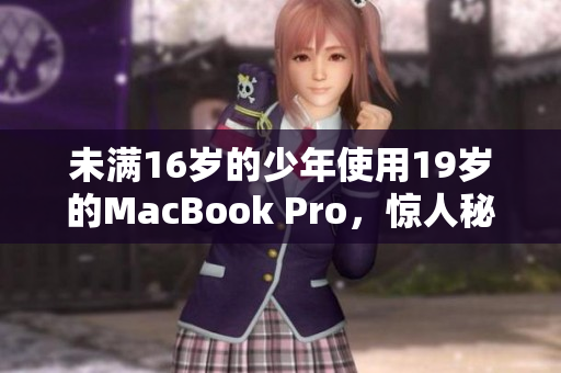 未满16岁的少年使用19岁的MacBook Pro，惊人秘密揭露！