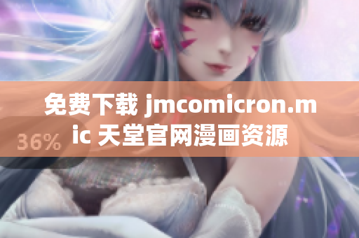 免费下载 jmcomicron.mic 天堂官网漫画资源