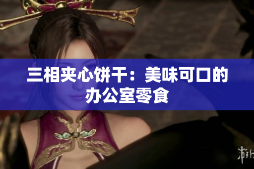 三相夹心饼干：美味可口的办公室零食