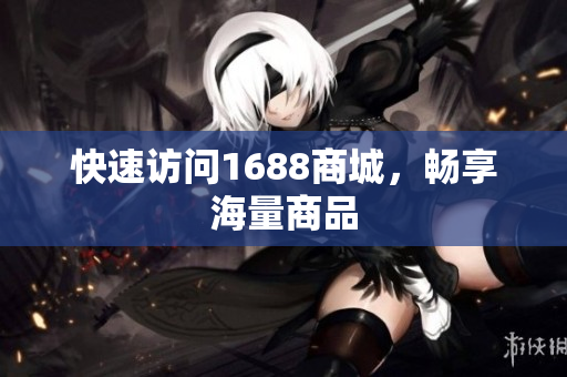 快速访问1688商城，畅享海量商品