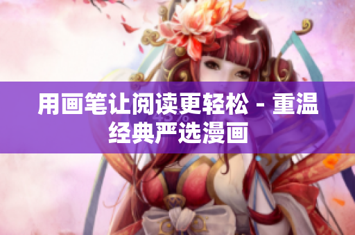 用画笔让阅读更轻松 - 重温经典严选漫画
