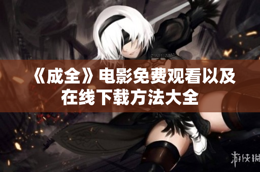 《成全》电影免费观看以及在线下载方法大全