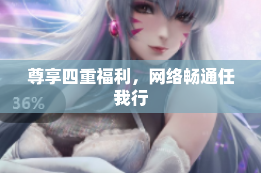 尊享四重福利，网络畅通任我行