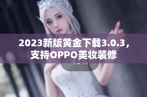 2023新版黄金下载3.0.3，支持OPPO美妆装修