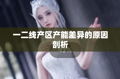 一二线产区产能差异的原因剖析