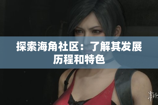探索海角社区：了解其发展历程和特色