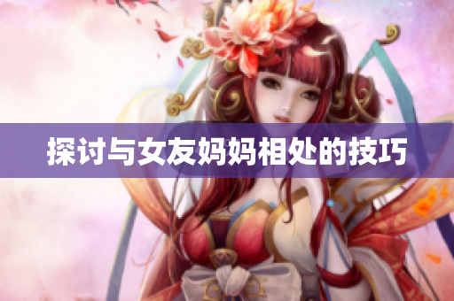探讨与女友妈妈相处的技巧