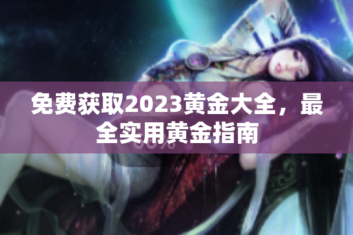 免费获取2023黄金大全，最全实用黄金指南