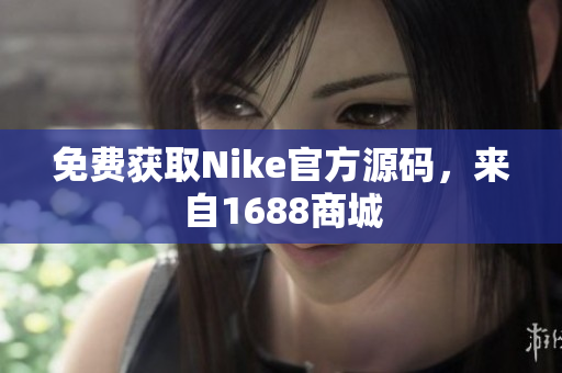 免费获取Nike官方源码，来自1688商城