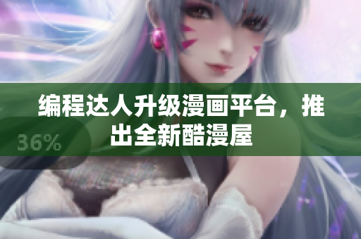 编程达人升级漫画平台，推出全新酷漫屋