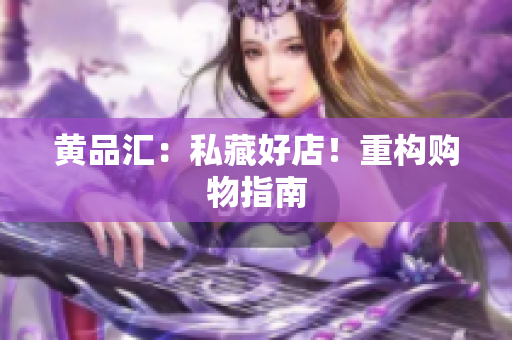 黄品汇：私藏好店！重构购物指南