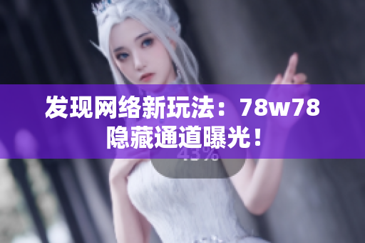 发现网络新玩法：78w78隐藏通道曝光！
