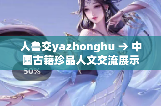 人鲁交yazhonghu → 中国古籍珍品人文交流展示